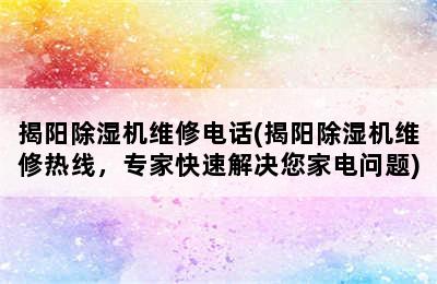 揭阳除湿机维修电话(揭阳除湿机维修热线，专家快速解决您家电问题)