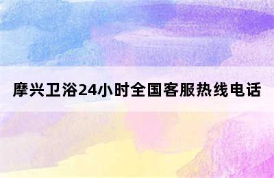 摩兴卫浴24小时全国客服热线电话