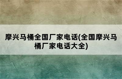 摩兴马桶全国厂家电话(全国摩兴马桶厂家电话大全)