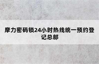 摩力密码锁24小时热线统一预约登记总部