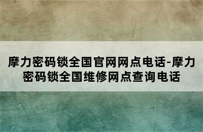 摩力密码锁全国官网网点电话-摩力密码锁全国维修网点查询电话