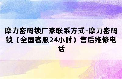 摩力密码锁厂家联系方式-摩力密码锁（全国客服24小时）售后维修电话