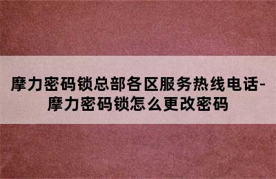 摩力密码锁总部各区服务热线电话-摩力密码锁怎么更改密码