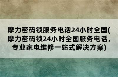 摩力密码锁服务电话24小时全国(摩力密码锁24小时全国服务电话，专业家电维修一站式解决方案)