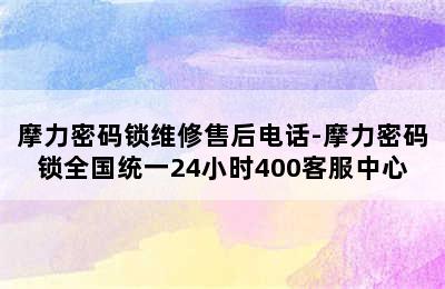 摩力密码锁维修售后电话-摩力密码锁全国统一24小时400客服中心