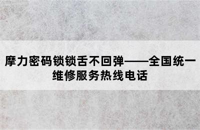 摩力密码锁锁舌不回弹——全国统一维修服务热线电话