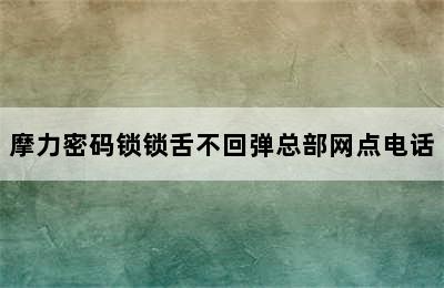 摩力密码锁锁舌不回弹总部网点电话