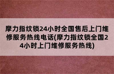 摩力指纹锁24小时全国售后上门维修服务热线电话(摩力指纹锁全国24小时上门维修服务热线)