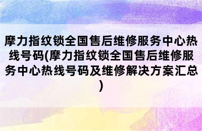 摩力指纹锁全国售后维修服务中心热线号码(摩力指纹锁全国售后维修服务中心热线号码及维修解决方案汇总)