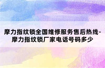 摩力指纹锁全国维修服务售后热线-摩力指纹锁厂家电话号码多少