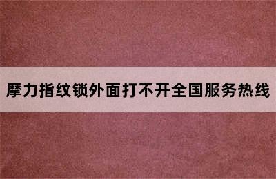 摩力指纹锁外面打不开全国服务热线