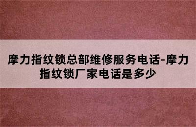 摩力指纹锁总部维修服务电话-摩力指纹锁厂家电话是多少