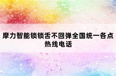 摩力智能锁锁舌不回弹全国统一各点热线电话