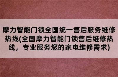 摩力智能门锁全国统一售后服务维修热线(全国摩力智能门锁售后维修热线，专业服务您的家电维修需求)