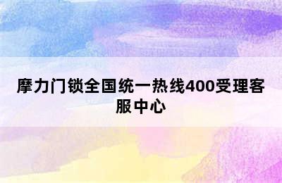 摩力门锁全国统一热线400受理客服中心