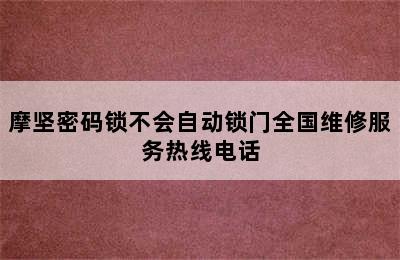 摩坚密码锁不会自动锁门全国维修服务热线电话