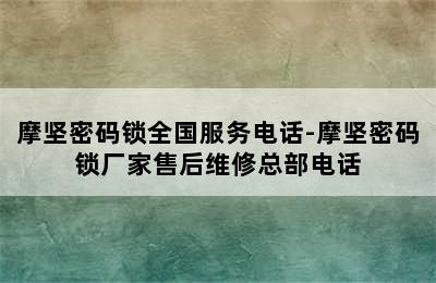 摩坚密码锁全国服务电话-摩坚密码锁厂家售后维修总部电话