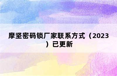 摩坚密码锁厂家联系方式（2023）已更新