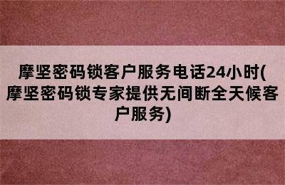 摩坚密码锁客户服务电话24小时(摩坚密码锁专家提供无间断全天候客户服务)