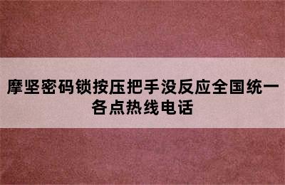 摩坚密码锁按压把手没反应全国统一各点热线电话