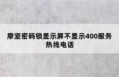 摩坚密码锁显示屏不显示400服务热线电话