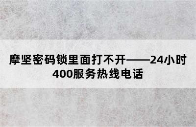 摩坚密码锁里面打不开——24小时400服务热线电话