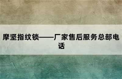 摩坚指纹锁——厂家售后服务总部电话