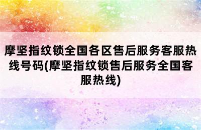 摩坚指纹锁全国各区售后服务客服热线号码(摩坚指纹锁售后服务全国客服热线)