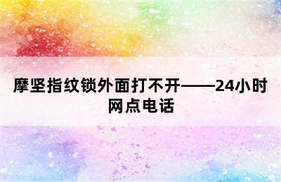 摩坚指纹锁外面打不开——24小时网点电话