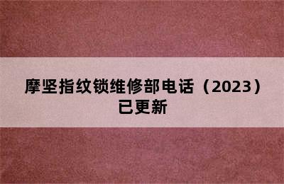 摩坚指纹锁维修部电话（2023）已更新