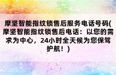 摩坚智能指纹锁售后服务电话号码(摩坚智能指纹锁售后电话：以您的需求为中心，24小时全天候为您保驾护航！)