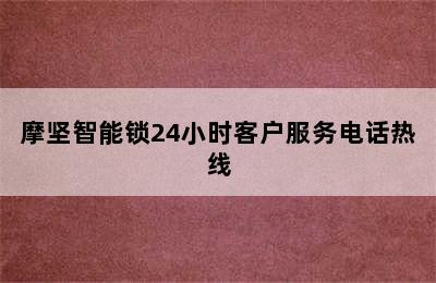 摩坚智能锁24小时客户服务电话热线