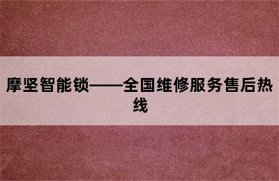 摩坚智能锁——全国维修服务售后热线