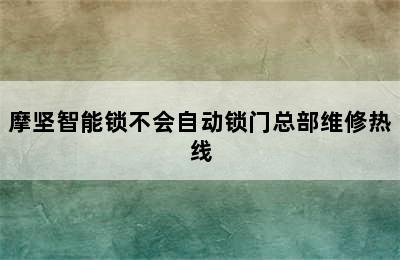 摩坚智能锁不会自动锁门总部维修热线