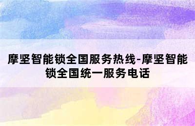 摩坚智能锁全国服务热线-摩坚智能锁全国统一服务电话