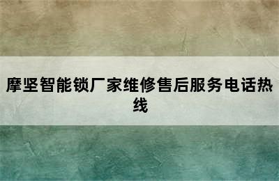 摩坚智能锁厂家维修售后服务电话热线