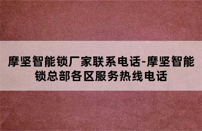 摩坚智能锁厂家联系电话-摩坚智能锁总部各区服务热线电话