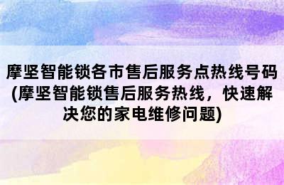 摩坚智能锁各市售后服务点热线号码(摩坚智能锁售后服务热线，快速解决您的家电维修问题)