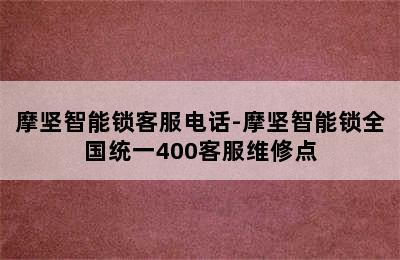 摩坚智能锁客服电话-摩坚智能锁全国统一400客服维修点