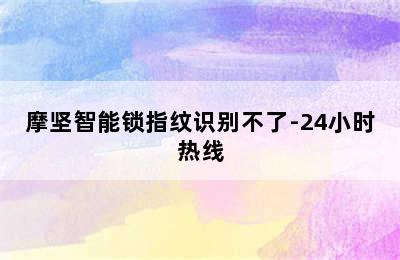 摩坚智能锁指纹识别不了-24小时热线