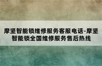 摩坚智能锁维修服务客服电话-摩坚智能锁全国维修服务售后热线