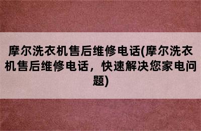 摩尔洗衣机售后维修电话(摩尔洗衣机售后维修电话，快速解决您家电问题)