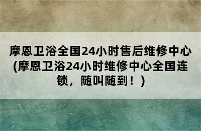 摩恩卫浴全国24小时售后维修中心(摩恩卫浴24小时维修中心全国连锁，随叫随到！)