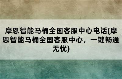 摩恩智能马桶全国客服中心电话(摩恩智能马桶全国客服中心，一键畅通无忧)