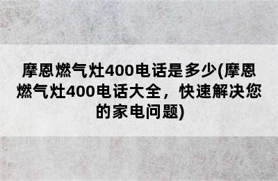 摩恩燃气灶400电话是多少(摩恩燃气灶400电话大全，快速解决您的家电问题)