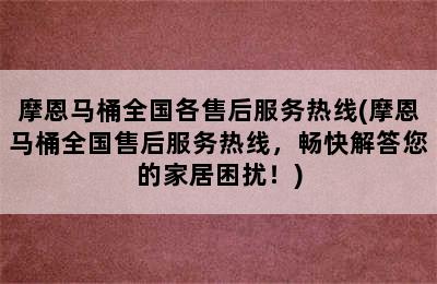 摩恩马桶全国各售后服务热线(摩恩马桶全国售后服务热线，畅快解答您的家居困扰！)