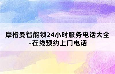 摩指曼智能锁24小时服务电话大全-在线预约上门电话