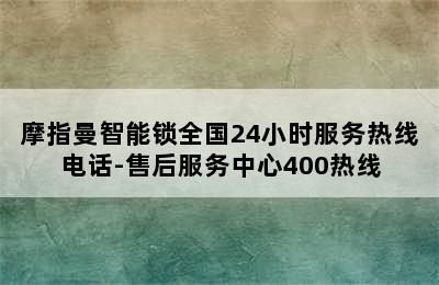 摩指曼智能锁全国24小时服务热线电话-售后服务中心400热线