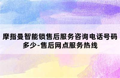 摩指曼智能锁售后服务咨询电话号码多少-售后网点服务热线