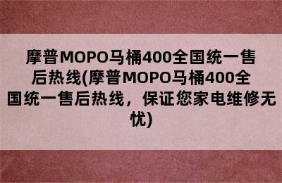 摩普MOPO马桶400全国统一售后热线(摩普MOPO马桶400全国统一售后热线，保证您家电维修无忧)